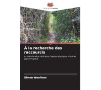 À la recherche des raccourcis: La marche et le récit dans l'espace physique, virtuel et psychologique