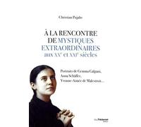 A la rencontre de mystiques extraordinaires: Portraits de Gemma Galgani, Anna Schäffer, Yvonne-Aimée de Malestroit...