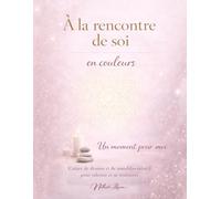 À LA RENCONTRE DE SOI - en couleurs: Un moment pour moi - Cahier de dessins et de mandalas intuitif pour ralentir et se retrouver