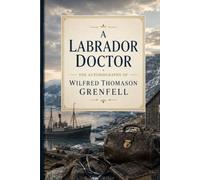 A Labrador Doctor The Autobiography of Wilfred Thomason Grenfell