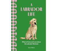 A Labrador Life: What to Know and Love About the Labrador Retriever (Favorite Dog)