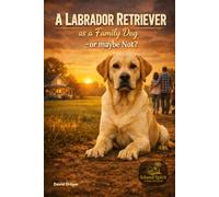 A Labrador Retriever as a Family Dog - or Maybe Not? (Dog Breed Guide for Beginners: How to Choose the Best Family Dog)