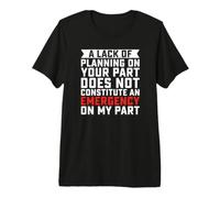 A Lack of Planning On Your Part Premium T-Shirt