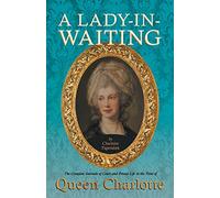A Lady-in-Waiting - The Complete Journals of Court and Private Life in the Time of Queen Charlotte