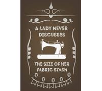 A Lady Never Discusses The Size of Her Fabric Stash: Funny Sewing and Quilting Notebook Gift For Women, crafting and Knitting lovers, Journal for the Sewing Lover, 110 Pages , 6x9