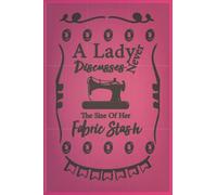 A Lady Never Discusses The Size Of Her Fabric Stash: Notebook For Sewing, Sewing book for seamstresses to take measurements, crafting and Knitting lover (6'9) 110 Pages