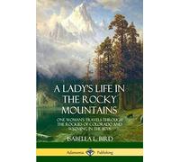 A Lady's Life in the Rocky Mountains: One Woman’s Travels Through the Rockies of Colorado and Wyoming in the 1870s
