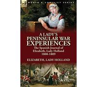 A Lady's Peninsular War Experiences: the Spanish Journal of Elizabeth, Lady Holland 1808-1809