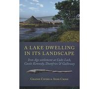 A Lake Dwelling in Its Landscape: Iron Age settlement at Cults Loch, Castle Kennedy, Dumfries & Galloway