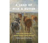 A Land of Milk and Butter - How Elites Created the Modern Danish Dairy Industry (Markets and Governments in Economic History)