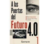A las Puertas del Futuro 4.0: Cómo la Inteligencia Artificial, la Robótica y la Biotecnología Transformarán tu Vida, tu Trabajo y la Sociedad