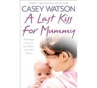 A LAST KISS FOR MUMMY: A teenage mum, a tiny infant, a desperate decision