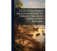 A Late Letter From a Solicitour Mother to Her Only Son, Both Living in New England