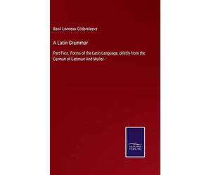 A Latin Grammar: Part First. Forms of the Latin Language, chiefly from the German of Lattman And Muller