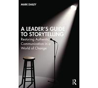 A Leader’s Guide to Storytelling: Restoring Authentic Communication in a World of Change