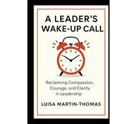 A Leader’s Wake-Up Call: Reclaiming Compassion, Courage, Clarity in Leadership