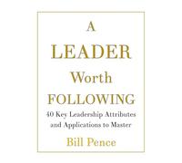 A LEADER WORTH FOLLOWING: 40 Key Leadership Attributes and Applications to Master