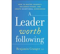 A Leader Worth Following : How to Master Yourself, Influence Others, and Create Exceptional Experiences
