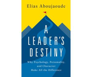 A Leader's Destiny : Why Psychology, Personality, and Character Make All the Difference
