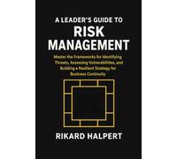 A Leader's Guide to Risk Management: Master the Frameworks for Identifying Threats, Assessing Vulnerabilities, and Building a Resilient Strategy for Business Continuity. (The Leader's Edge)