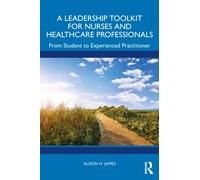 A Leadership Toolkit for Nurses and Healthcare Professionals : From Student to Experienced Practitioner