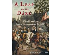 A Leap in the Dark: The Struggle to Create the American Republic by John Ferling