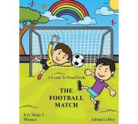 A Learn To Read book: The Football Match: A Key Stage 1 Phonics children's soccer adventure book. Assists with reading, writing and numeracy. Links school and home learning. (Match Books)