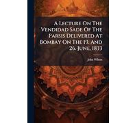 A Lecture On The Vendidad Sade Of The Parsis Delivered At Bombay On The 19. And 26. June, 1833