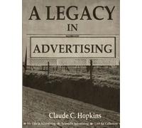 A Legacy in Advertising: (My Life in Advertising, Scientific Advertising, Lost Ad Collection)