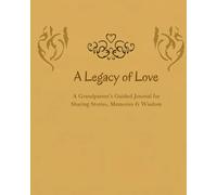 A Legacy of Love: A Grandparent's Guided Journal for Sharing Stories, Memories & Wisdom