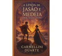 A Lenda de Jasão e Medeia: Amor, Magia e Ruína (Mitologias do Mundo: As Histórias que Moldaram a Humanidade)