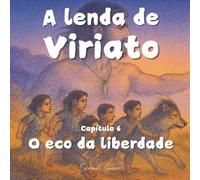 A lenda de Viriato: Capítulo 6 - O eco da liberdade