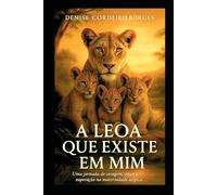 A LEOA QUE EXISTE EM MIM: Uma jornada de coragem, amor e superação na maternidade atípica. (Além das Cicatrizes)