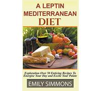 A Leptin Mediterranean Diet Exploration Over 50 Enticing Recipes To Energise Your Day and Excite Your Palate