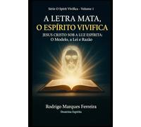 A LETRA MATA O ESPÍRITO VIVIFICA: JESUS CRISTO SOB A LUZ ESPÍRITA:O MODELO A LEI E RAZÃO: 1 (O Resgate é o Amor)
