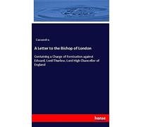 A Letter to the Bishop of London: Containing a Charge of Fornication against Edward, Lord Thurlow, Lord High Chancellor of England