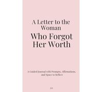 A Letter to the Woman Who Forgot Her Worth: A Guided Journal with Prompts, Affirmations, and Space to Reflect