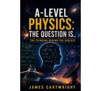 A-LEVEL PHYSICS: THE QUESTION IS...: THE THINKING BEHIND THE SUBJECT: 3 (THE A-LEVEL QUESTION IS...)
