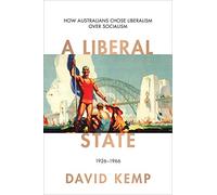 A Liberal State: How Australians Chose Liberalism Over Socialism 1926-1966 (Australian Liberalism)