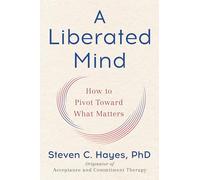 A Liberated Mind: How to Pivot Toward What Matters