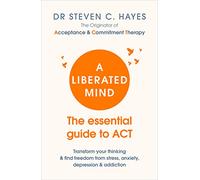 A Liberated Mind : The essential guide to ACT