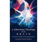 A Liberation Theology of the Brain: Neuroscience, Theology, and Decolonizing Emotions