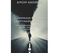 A Liberdade Divina e a Libertinagem Humana: No endo da Liberdade proposta por Deus, expomos nosso maior inimigo: o livre-arbítrio!