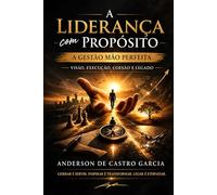 A Liderança com Propósito - A Gestão Mão Perfeita: Como Construir Resultados, Formar Líderes e Deixar um Legado com Base em Propósito, Fé e Execução Real