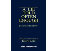A Lie Told Often Enough Becomes the Truth: Unveiling the Deception of Joseph Smith