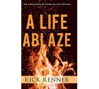 A Life Ablaze: Ten Simple Keys to Living on Fire for God