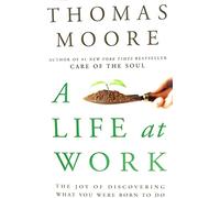 A Life at Work: The Joy of Discovering What You Were Born to Do