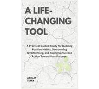 A Life Changing Tool: A Practical Guided Study for Building Positive Habits, Overcoming Overthinking, and Taking Consistent Action Toward Your Purpose