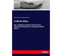 A Life for Africa: Rev. Adolphus Clemens Good, Ph.D., American missionary in equatorial West Africa