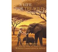 A Life for the Wild: Daphne Sheldrick and the Rise of Modern Wildlife Conservation in Africa
